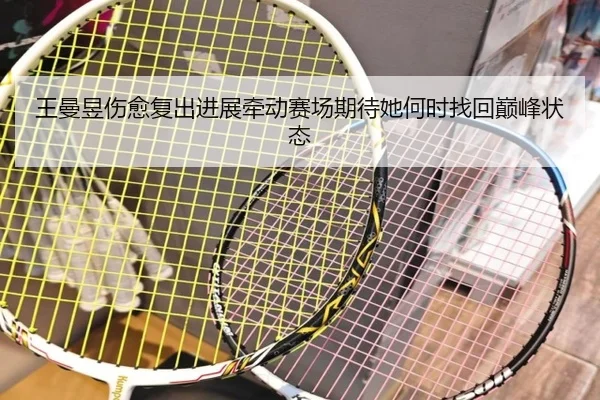 王曼昱伤愈复出进展牵动赛场期待她何时找回巅峰状态 | aiyouxi
